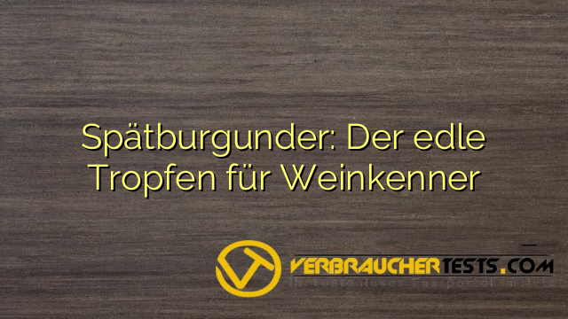 Spätburgunder: Der edle Tropfen für Weinkenner