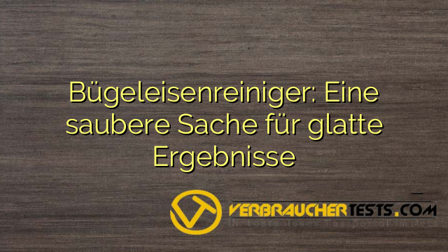 Bügeleisenreiniger: Eine saubere Sache für glatte Ergebnisse