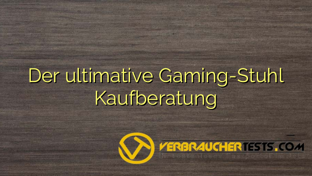 Der ultimative Gaming-Stuhl Kaufberatung