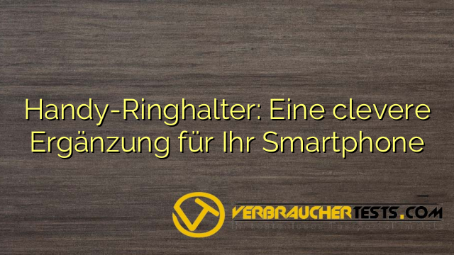 Handy-Ringhalter: Eine clevere Ergänzung für Ihr Smartphone