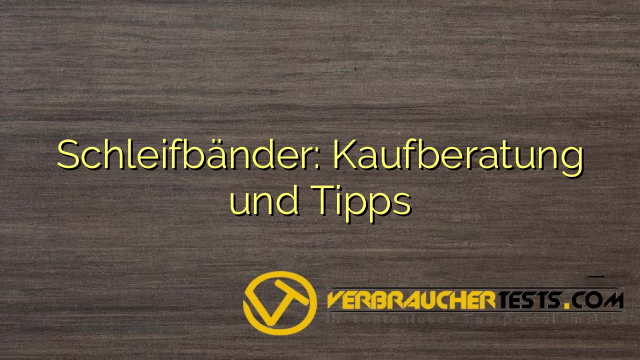 Schleifbänder: Kaufberatung und Tipps