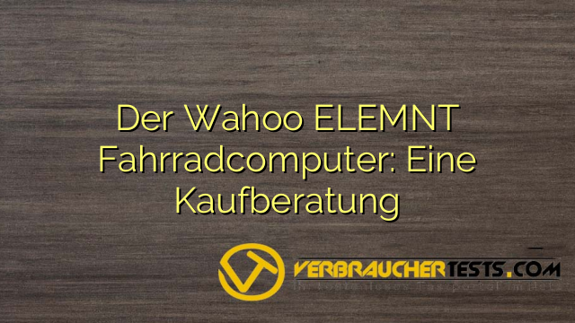Der Wahoo ELEMNT Fahrradcomputer: Eine Kaufberatung