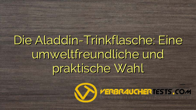 Die Aladdin-Trinkflasche: Eine umweltfreundliche und praktische Wahl
