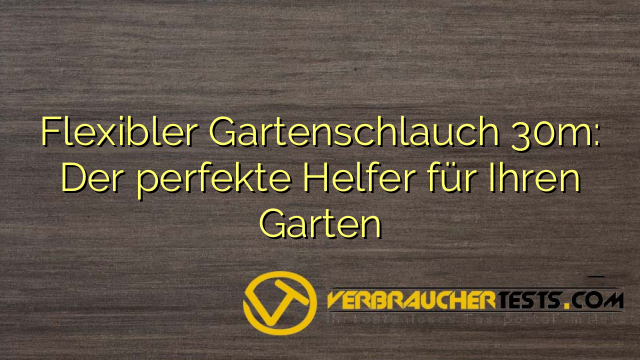 Flexibler Gartenschlauch 30m: Der perfekte Helfer für Ihren Garten
