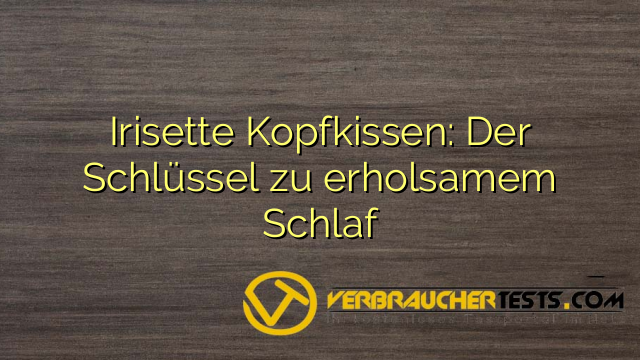 Irisette Kopfkissen: Der Schlüssel zu erholsamem Schlaf