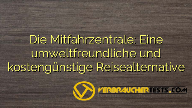 Die Mitfahrzentrale: Eine umweltfreundliche und kostengünstige Reisealternative