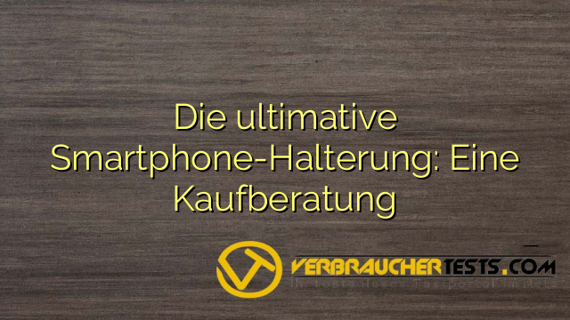 Die ultimative Smartphone-Halterung: Eine Kaufberatung