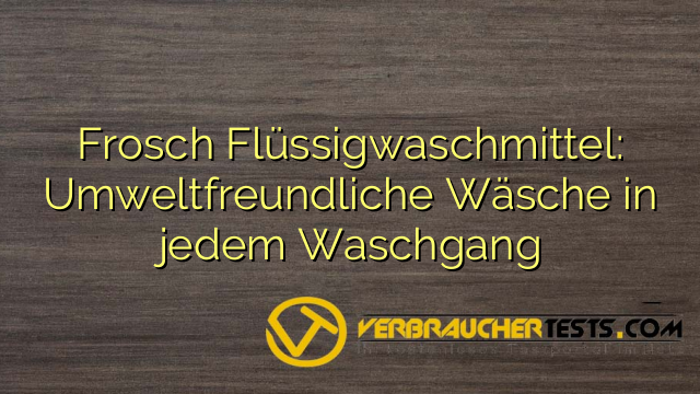 Frosch Flüssigwaschmittel: Umweltfreundliche Wäsche in jedem Waschgang