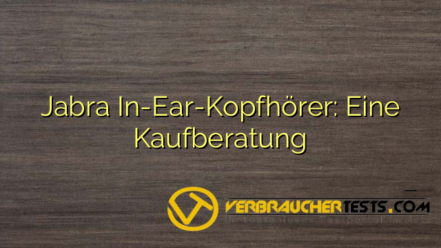 Jabra In-Ear-Kopfhörer: Eine Kaufberatung