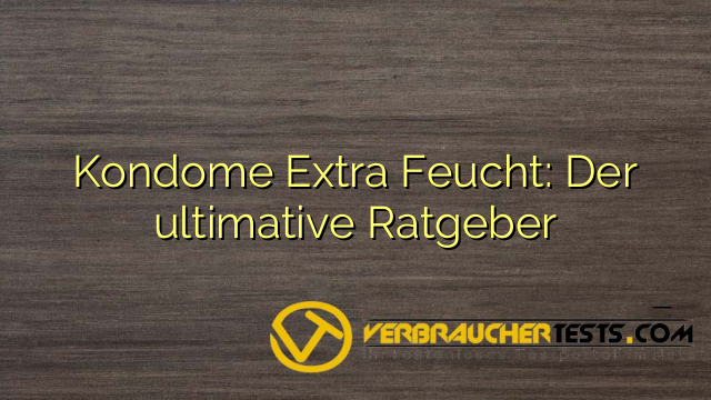 Kondome Extra Feucht: Der ultimative Ratgeber