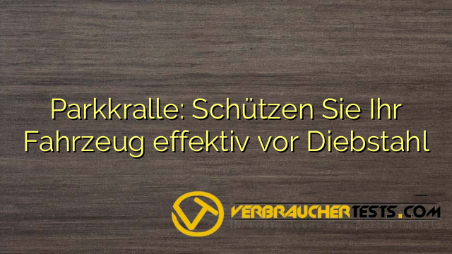 Parkkralle: Schützen Sie Ihr Fahrzeug effektiv vor Diebstahl