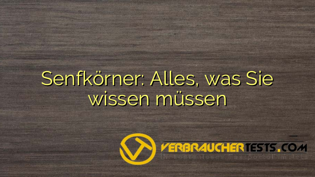 Senfkörner: Alles, was Sie wissen müssen