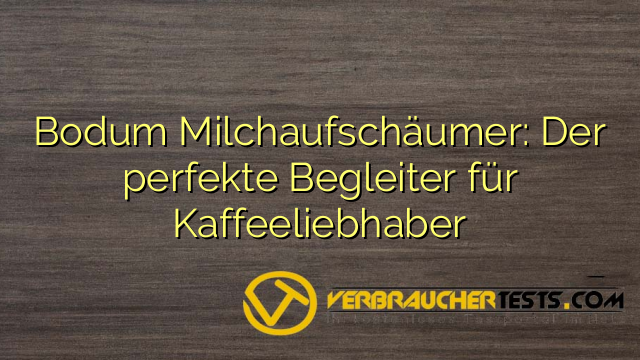 Bodum Milchaufschäumer: Der perfekte Begleiter für Kaffeeliebhaber