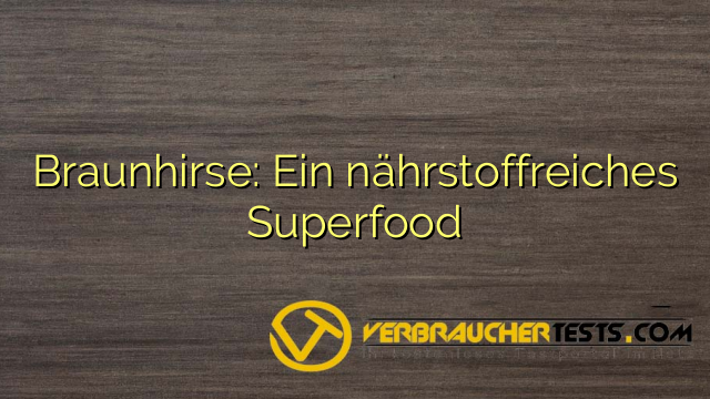 Braunhirse: Ein nährstoffreiches Superfood
