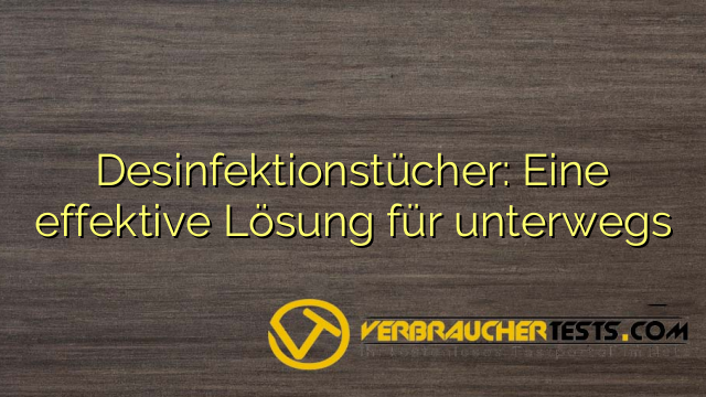 Desinfektionstücher: Eine effektive Lösung für unterwegs