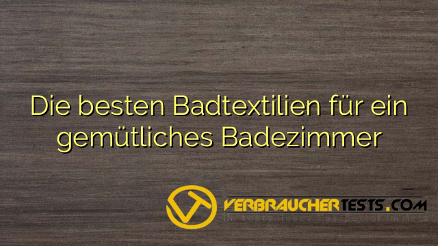 Die besten Badtextilien für ein gemütliches Badezimmer