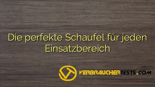 Die perfekte Schaufel für jeden Einsatzbereich