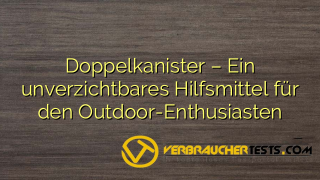 Doppelkanister – Ein unverzichtbares Hilfsmittel für den Outdoor-Enthusiasten