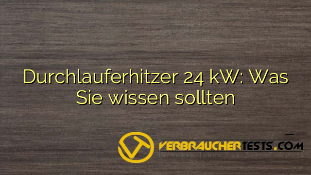Durchlauferhitzer 24 kW: Was Sie wissen sollten