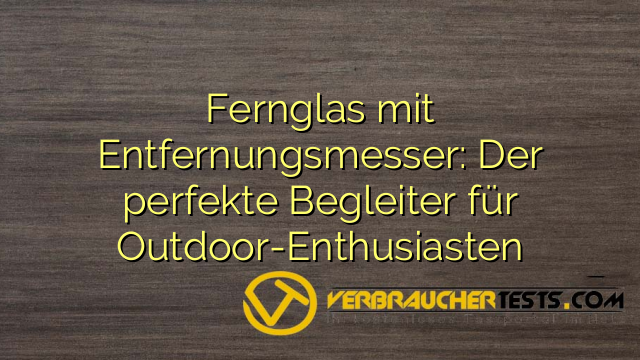 Fernglas mit Entfernungsmesser: Der perfekte Begleiter für Outdoor-Enthusiasten