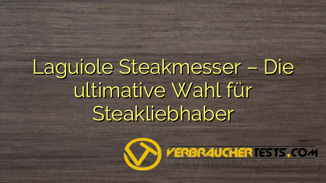 Laguiole Steakmesser – Die ultimative Wahl für Steakliebhaber