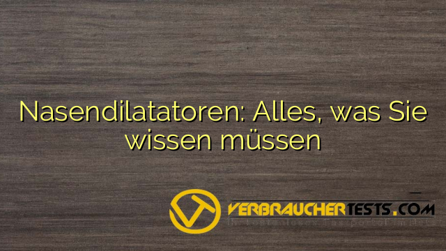 Nasendilatatoren: Alles, was Sie wissen müssen
