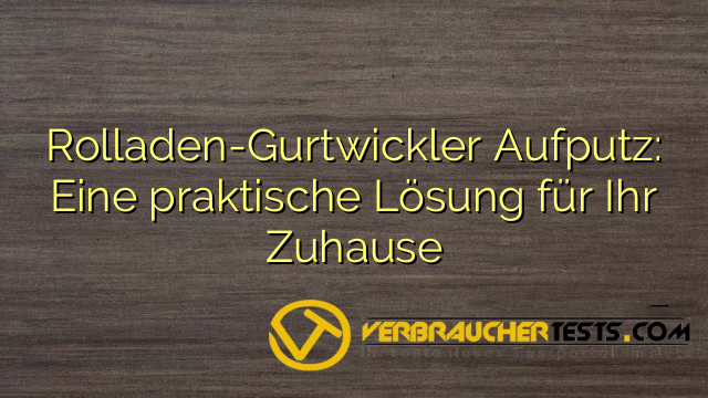 Rolladen-Gurtwickler Aufputz: Eine praktische Lösung für Ihr Zuhause