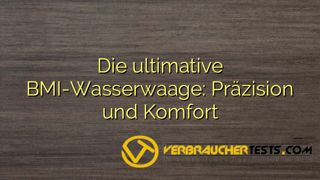 Die ultimative BMI-Wasserwaage: Präzision und Komfort