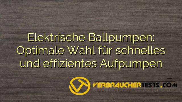 Elektrische Ballpumpen: Optimale Wahl für schnelles und effizientes Aufpumpen