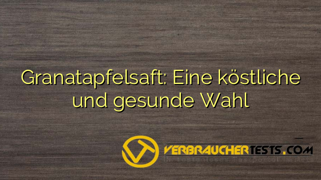 Granatapfelsaft: Eine köstliche und gesunde Wahl