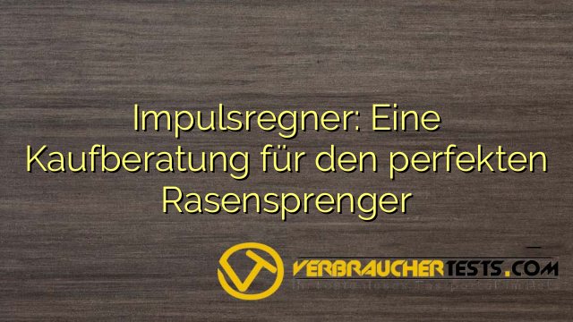 Impulsregner: Eine Kaufberatung für den perfekten Rasensprenger