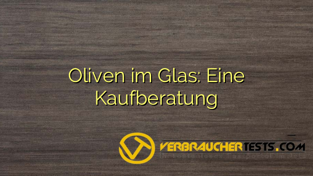 Oliven im Glas: Eine Kaufberatung