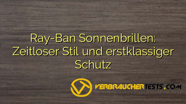 Ray-Ban Sonnenbrillen: Zeitloser Stil und erstklassiger Schutz