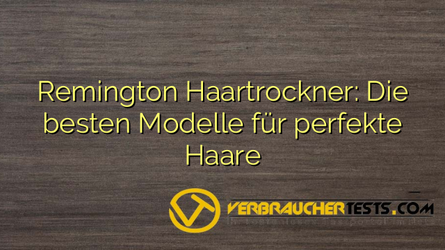 Remington Haartrockner: Die besten Modelle für perfekte Haare