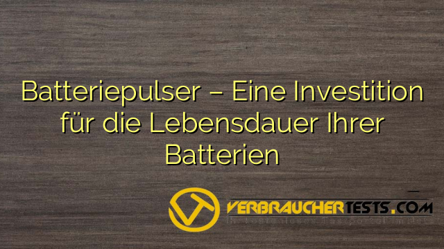 Batteriepulser – Eine Investition für die Lebensdauer Ihrer Batterien