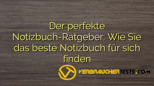 Der perfekte Notizbuch-Ratgeber: Wie Sie das beste Notizbuch für sich finden