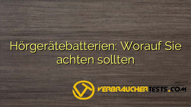 Hörgerätebatterien: Worauf Sie achten sollten