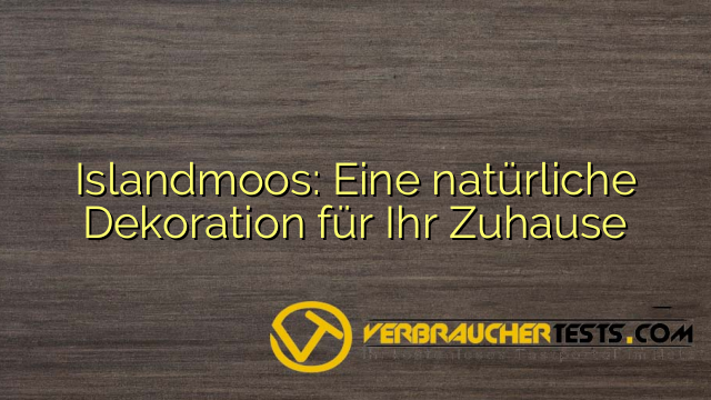 Islandmoos: Eine natürliche Dekoration für Ihr Zuhause