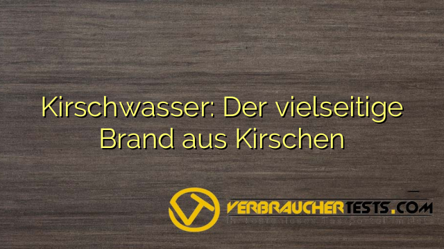 Kirschwasser: Der vielseitige Brand aus Kirschen