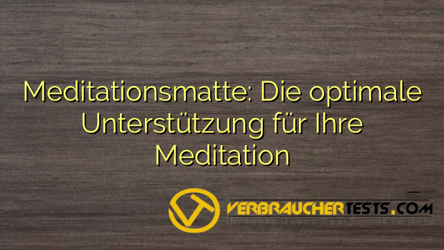 Meditationsmatte: Die optimale Unterstützung für Ihre Meditation