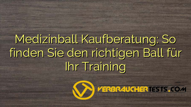 Medizinball Kaufberatung: So finden Sie den richtigen Ball für Ihr Training