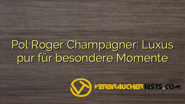 Pol Roger Champagner: Luxus pur für besondere Momente