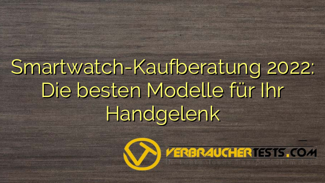 Smartwatch-Kaufberatung 2022: Die besten Modelle für Ihr Handgelenk