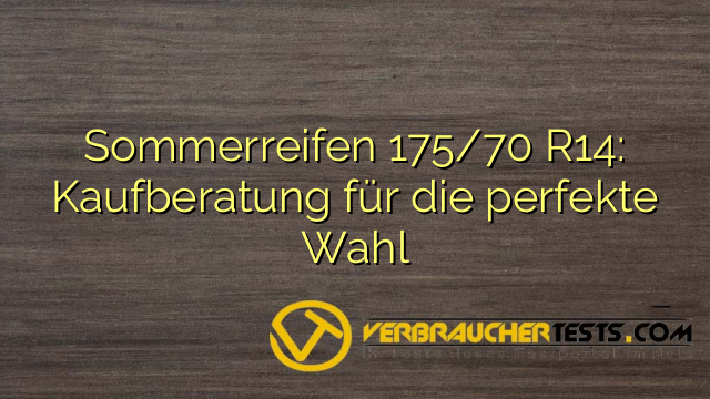 Sommerreifen 175/70 R14: Kaufberatung für die perfekte Wahl