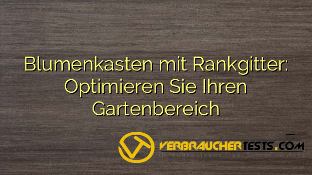Blumenkasten mit Rankgitter: Optimieren Sie Ihren Gartenbereich