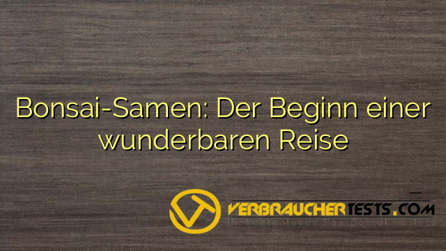 Bonsai-Samen: Der Beginn einer wunderbaren Reise