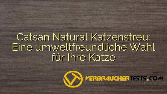 Catsan Natural Katzenstreu: Eine umweltfreundliche Wahl für Ihre Katze
