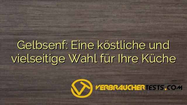 Gelbsenf: Eine köstliche und vielseitige Wahl für Ihre Küche