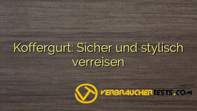 Koffergurt: Sicher und stylisch verreisen