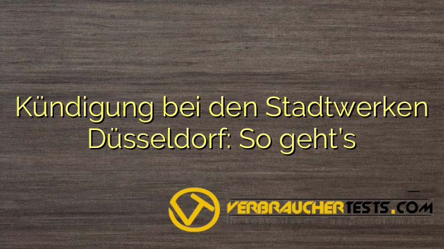 Kündigung bei den Stadtwerken Düsseldorf: So geht’s